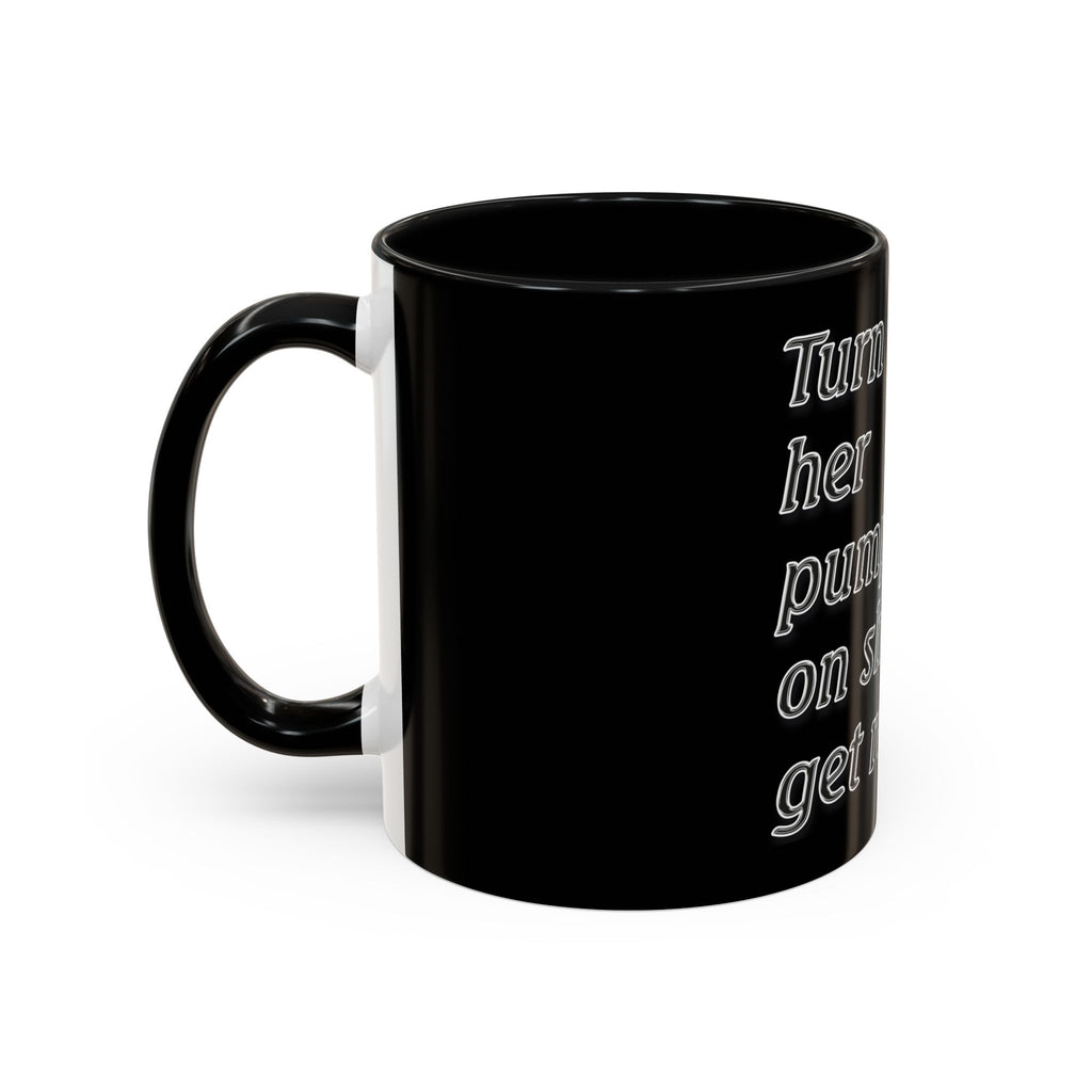 Turn Her Pump On / Accent Coffee Mug 10/15oz
